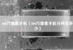 800万像素手机（800万像素手机分辨率多少）