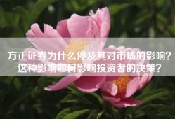 方正证券为什么停及其对市场的影响？这种影响如何影响投资者的决策？