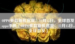 OPPO多款新机官宣：12月15日，全球首发oppo手机「OPPO多款新机官宣：12月15日，全球首发」