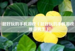 超好玩的手机游戏（超好玩的手机游戏推荐男生）