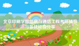 北京印刷学院信息与通信工程考研辅导与备战经验分享