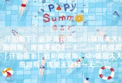 汗如雨下！近距离视角，NBA强度太大！詹姆斯、库里天赋独一无二nba手机搜狐「汗如雨下！近距离视角，NBA强度太大！詹姆斯、库里天赋独一无二」