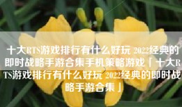 十大RTS游戏排行有什么好玩 2022经典的即时战略手游合集手机策略游戏「十大RTS游戏排行有什么好玩 2022经典的即时战略手游合集」