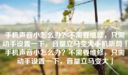 手机声音小怎么办？不需要维修，只需动手设置一下，音量立马变大手机听筒「手机声音小怎么办？不需要维修，只需动手设置一下，音量立马变大」