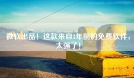 微软出品！这款来自3年前的免费软件，太强了！
