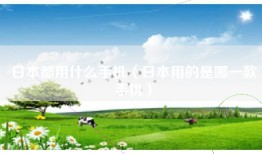 日本都用什么手机（日本用的是哪一款手机）