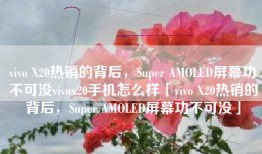 vivo X20热销的背后，Super AMOLED屏幕功不可没vivox20手机怎么样「vivo X20热销的背后，Super AMOLED屏幕功不可没」