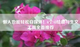 懒人也能轻松自媒体！6个AI绘画与生文工具全面推荐