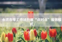 永济市零工市场开展“点对点”服务模式