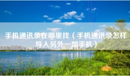 手机通讯录在哪里找（手机通讯录怎样导入另外一部手机）