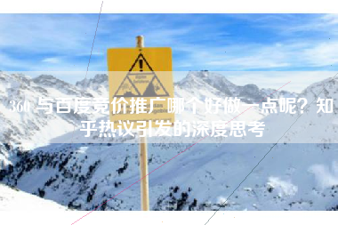 360 与百度竞价推广哪个好做一点呢？知乎热议引发的深度思考