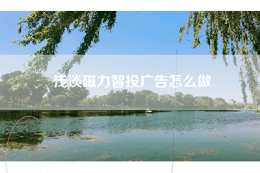 浅谈磁力智投广告怎么做