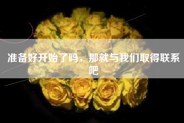 准备好开始了吗，那就与我们取得联系吧