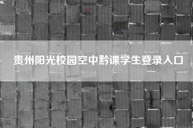 贵州阳光校园空中黔课学生登录入口