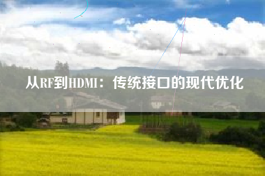 从RF到HDMI：传统接口的现代优化
