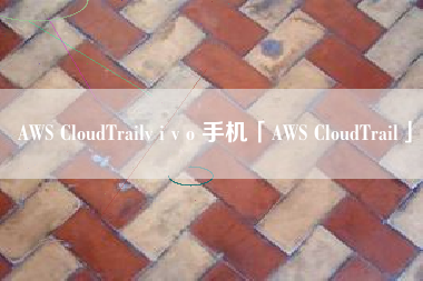 AWS CloudTrailv i v o 手机「AWS CloudTrail」