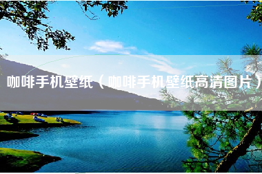 咖啡手机壁纸（咖啡手机壁纸高清图片）