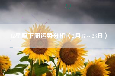 12星座下周运势分析（2月17～23日）