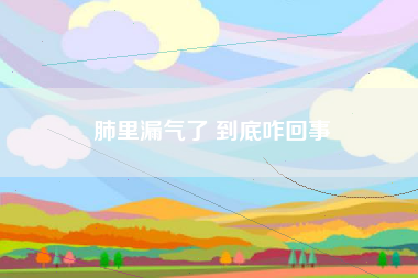 肺里漏气了 到底咋回事